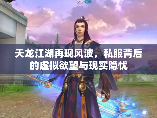 天龙江湖再现风波，私服背后的虚拟欲望与现实隐忧
