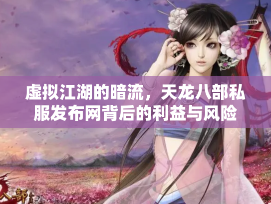 虚拟江湖的暗流，天龙八部私服发布网背后的利益与风险