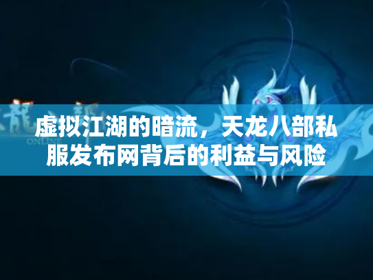 虚拟江湖的暗流，天龙八部私服发布网背后的利益与风险