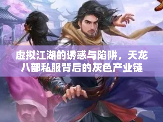 虚拟江湖的诱惑与陷阱，天龙八部私服背后的灰色产业链