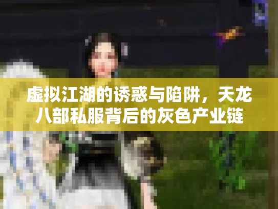 虚拟江湖的诱惑与陷阱，天龙八部私服背后的灰色产业链