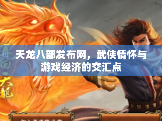 天龙八部发布网，武侠情怀与游戏经济的交汇点
