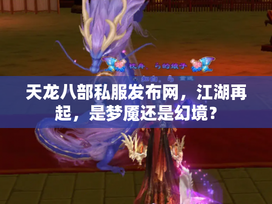 天龙八部私服发布网，江湖再起，是梦魇还是幻境？