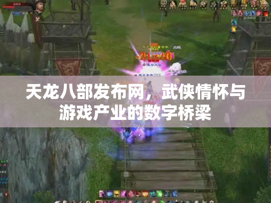 天龙八部发布网，武侠情怀与游戏产业的数字桥梁