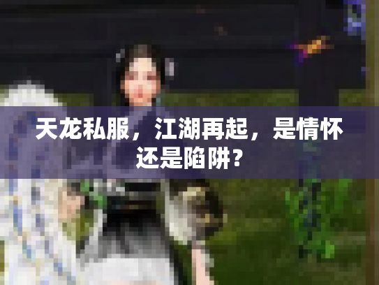 天龙私服，江湖再起，是情怀还是陷阱？
