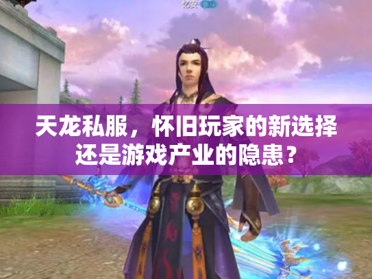 天龙私服，怀旧玩家的新选择还是游戏产业的隐患？