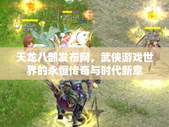 天龙八部发布网，武侠游戏世界的永恒传奇与时代新章