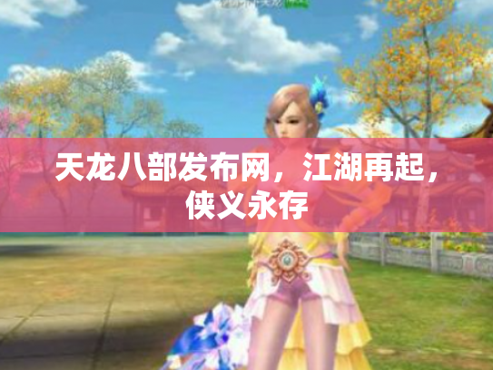 天龙八部发布网，江湖再起，侠义永存