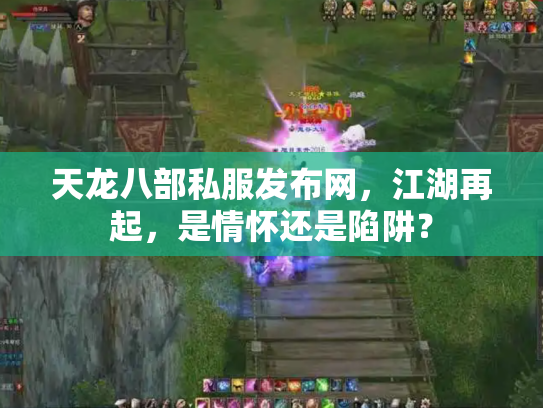 天龙八部私服发布网，江湖再起，是情怀还是陷阱？