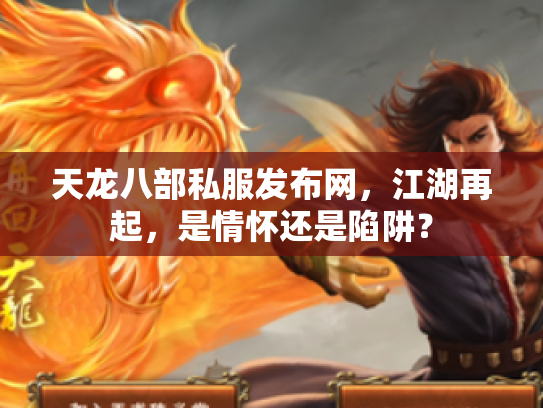 天龙八部私服发布网，江湖再起，是情怀还是陷阱？