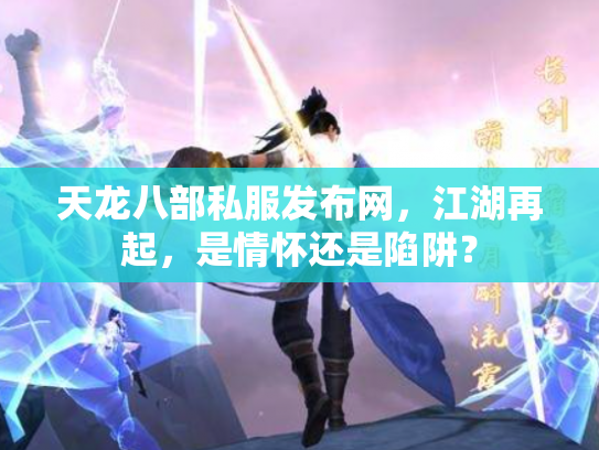 天龙八部私服发布网，江湖再起，是情怀还是陷阱？