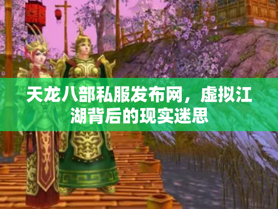 天龙八部私服发布网，虚拟江湖背后的现实迷思
