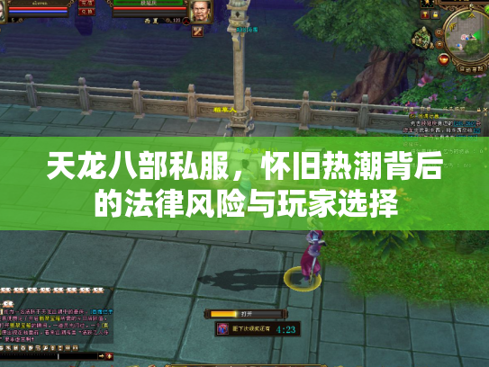 天龙八部私服，怀旧热潮背后的法律风险与玩家选择