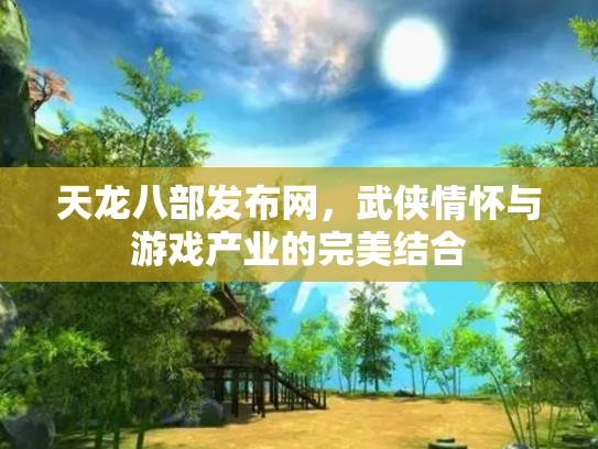 天龙八部发布网，武侠情怀与游戏产业的完美结合