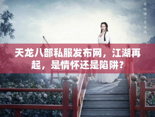 天龙八部私服发布网，江湖再起，是情怀还是陷阱？