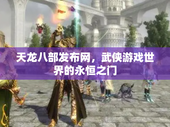天龙八部发布网，武侠游戏世界的永恒之门