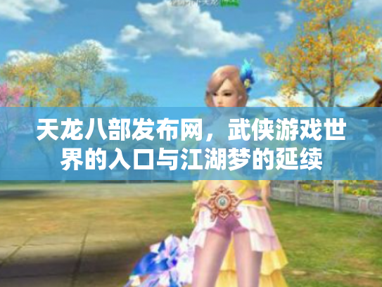 天龙八部发布网，武侠游戏世界的入口与江湖梦的延续