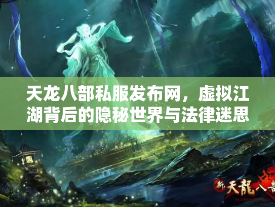 天龙八部私服发布网，虚拟江湖背后的隐秘世界与法律迷思