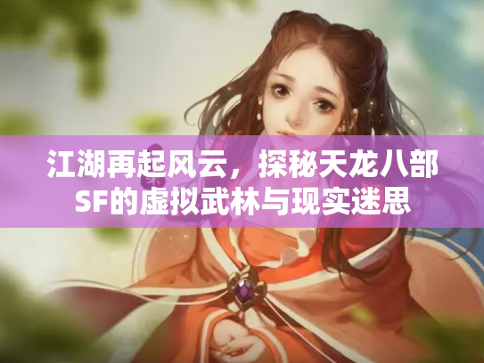 江湖再起风云，探秘天龙八部SF的虚拟武林与现实迷思
