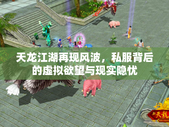 天龙江湖再现风波，私服背后的虚拟欲望与现实隐忧