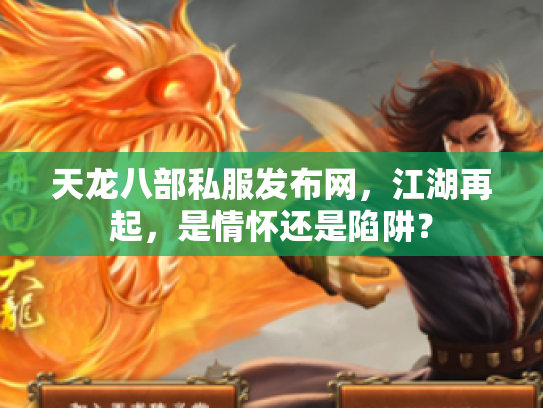 天龙八部私服发布网，江湖再起，是情怀还是陷阱？