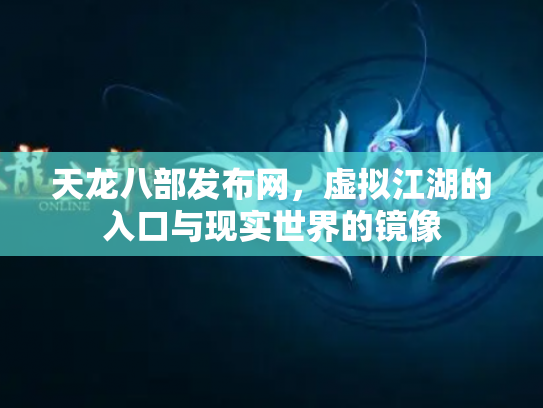天龙八部发布网，虚拟江湖的入口与现实世界的镜像