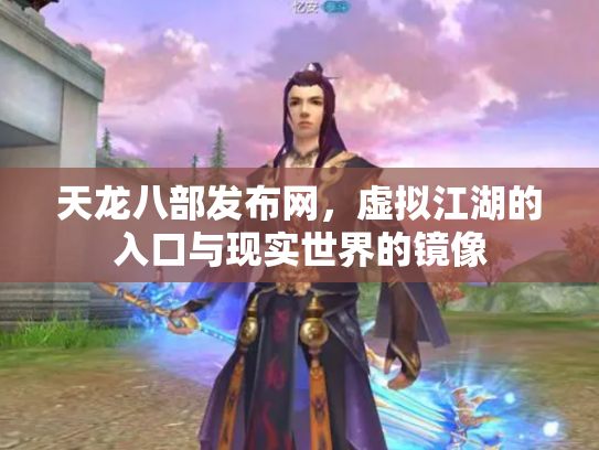 天龙八部发布网，虚拟江湖的入口与现实世界的镜像