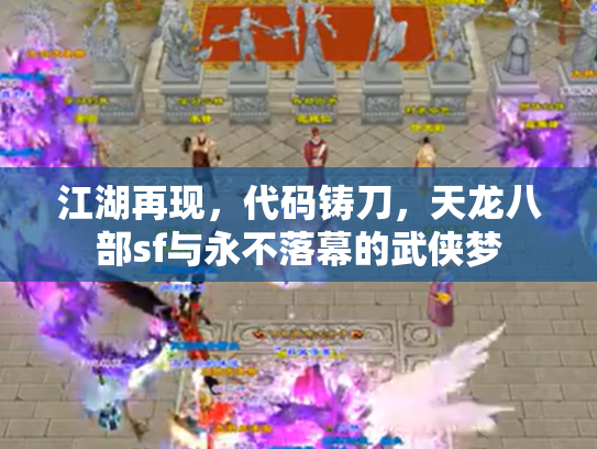 江湖再现，代码铸刀，天龙八部sf与永不落幕的武侠梦