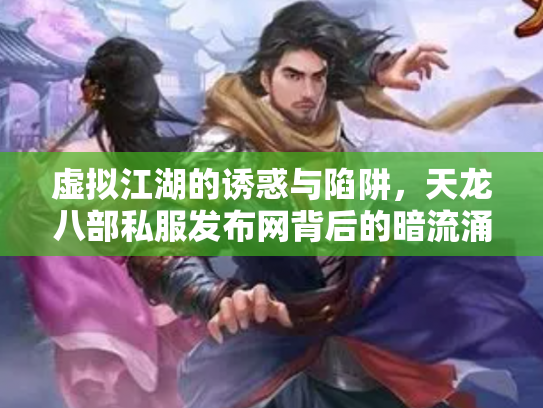 虚拟江湖的诱惑与陷阱，天龙八部私服发布网背后的暗流涌动