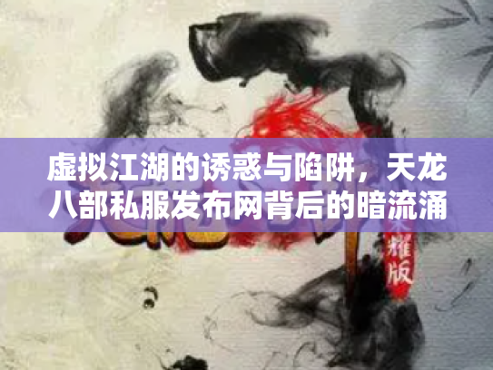 虚拟江湖的诱惑与陷阱，天龙八部私服发布网背后的暗流涌动