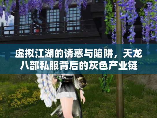 虚拟江湖的诱惑与陷阱，天龙八部私服背后的灰色产业链
