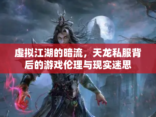虚拟江湖的暗流，天龙私服背后的游戏伦理与现实迷思