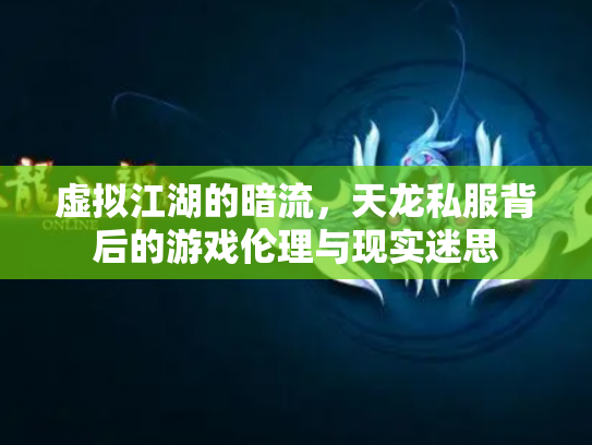虚拟江湖的暗流，天龙私服背后的游戏伦理与现实迷思