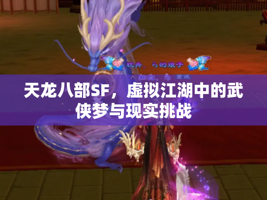 天龙八部SF，虚拟江湖中的武侠梦与现实挑战