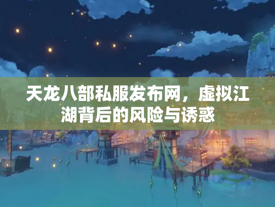 天龙八部私服发布网，虚拟江湖背后的风险与诱惑