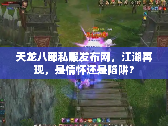 天龙八部私服发布网，江湖再现，是情怀还是陷阱？