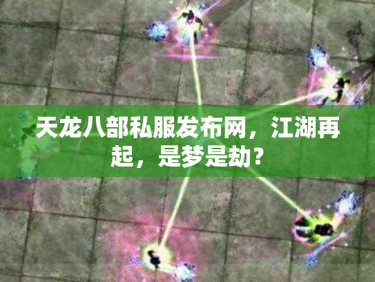 天龙八部私服发布网，江湖再起，是梦是劫？