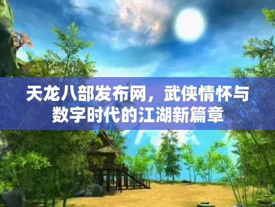 天龙八部发布网，武侠情怀与数字时代的江湖新篇章