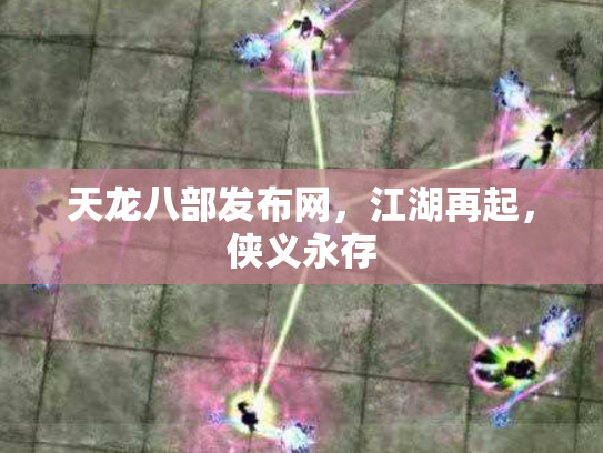 天龙八部发布网，江湖再起，侠义永存