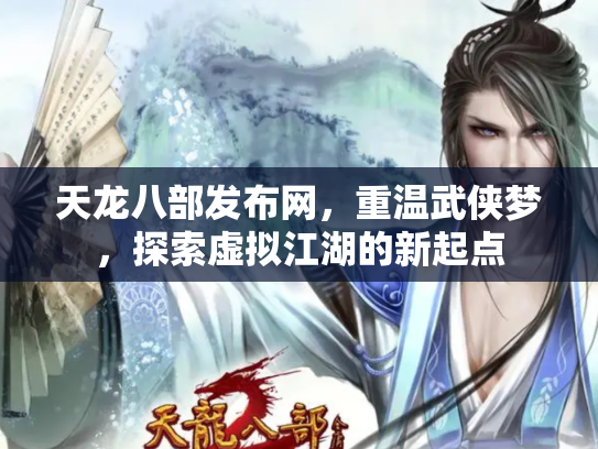 天龙八部发布网，重温武侠梦，探索虚拟江湖的新起点