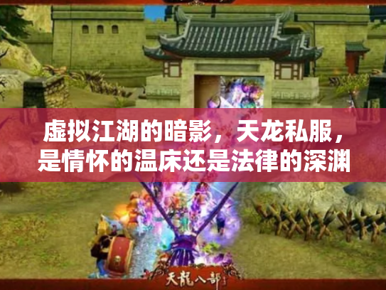 虚拟江湖的暗影，天龙私服，是情怀的温床还是法律的深渊？