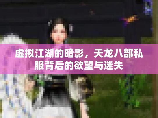 虚拟江湖的暗影，天龙八部私服背后的欲望与迷失