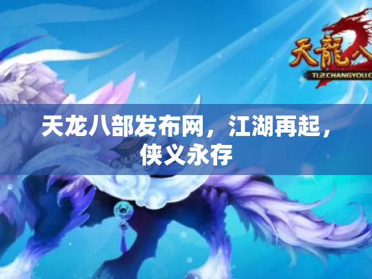 天龙八部发布网，江湖再起，侠义永存