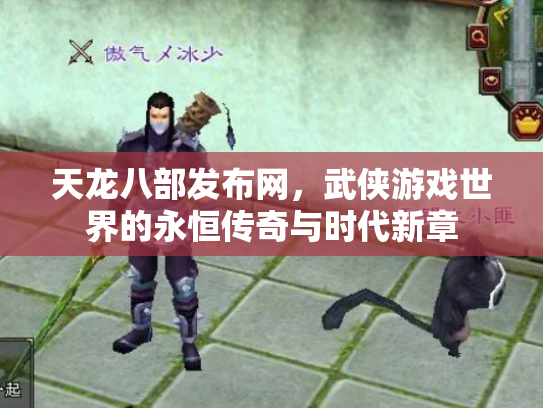 天龙八部发布网，武侠游戏世界的永恒传奇与时代新章