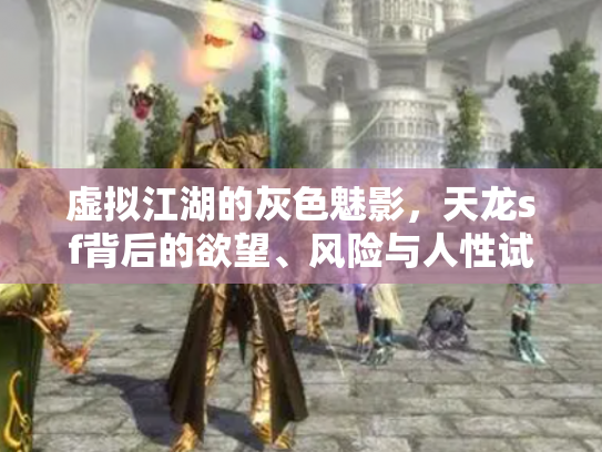虚拟江湖的灰色魅影，天龙sf背后的欲望、风险与人性试炼场
