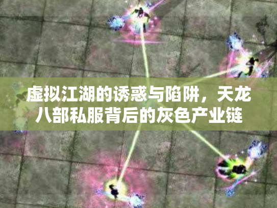 虚拟江湖的诱惑与陷阱，天龙八部私服背后的灰色产业链