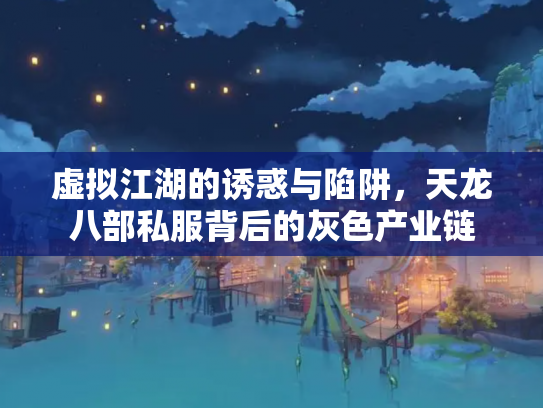 虚拟江湖的诱惑与陷阱，天龙八部私服背后的灰色产业链
