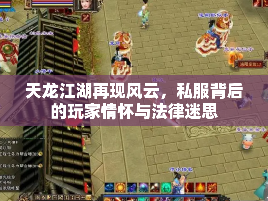 天龙江湖再现风云，私服背后的玩家情怀与法律迷思