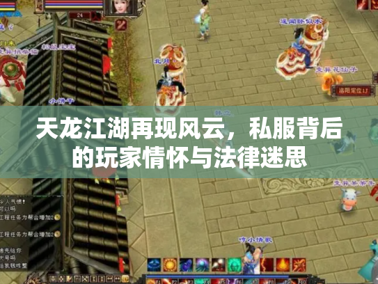 天龙江湖再现风云，私服背后的玩家情怀与法律迷思