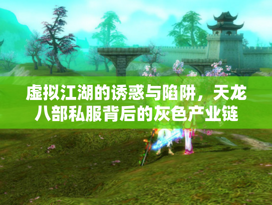 虚拟江湖的诱惑与陷阱，天龙八部私服背后的灰色产业链